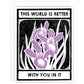 This World Is Better With You In It Card